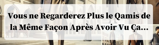 Vous ne Regarderez Plus le Qamis de la Même Façon Après Avoir Vu Ça